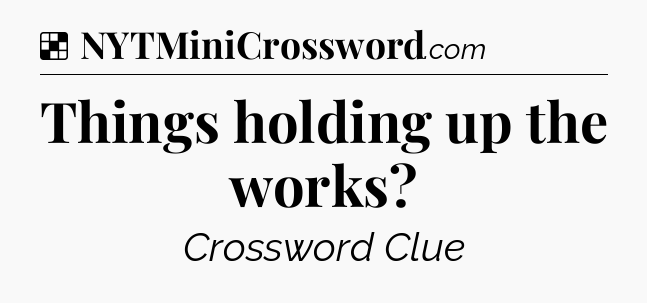 Solution: Things holding up the works - NYT Crossword