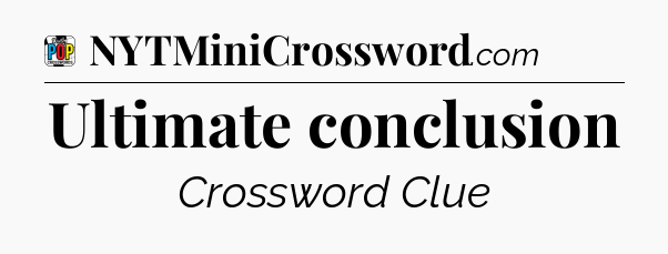 Ultimate conclusion Crossword Clue