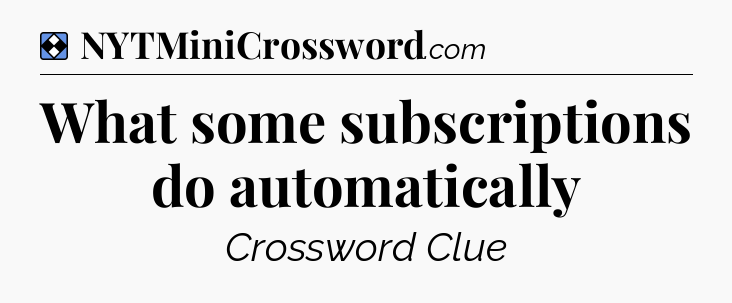 Solution: What some subscriptions do automatically - NYT Mini Crossword