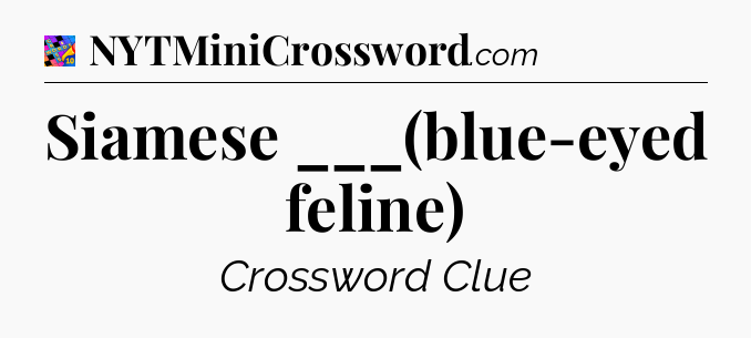 Siamese ___(blue-eyed feline) Crossword Clue