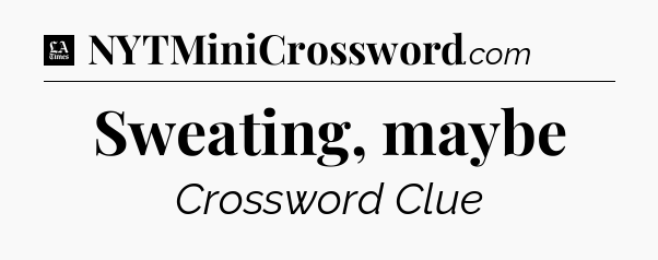 Sweating, maybe - LA Times Crossword