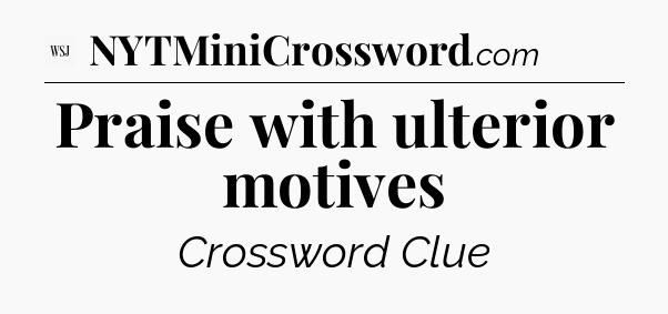 Praise with ulterior motives - WSJ Crossword