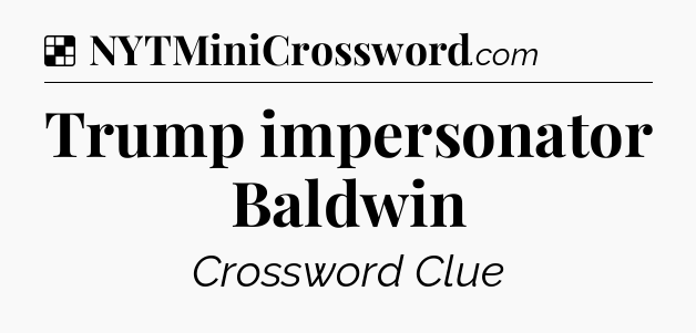 Solution: Trump impersonator Baldwin - NYT Crossword