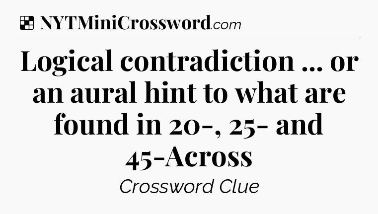 Solution: Logical contradiction ... or an aural hint to what are found in 20-, 25- and 45-Across - NYT Crossword