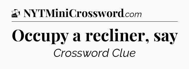 Occupy a recliner, say - Daily Themed Classic Crossword