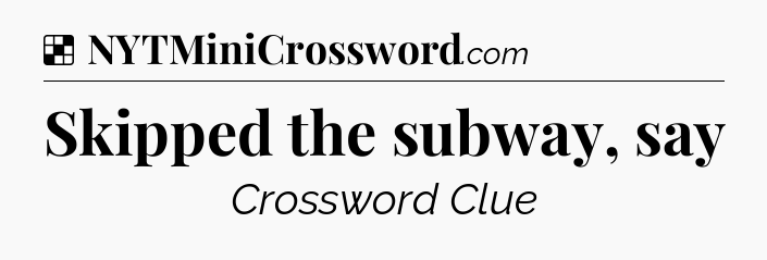 Solution: Skipped the subway, say - NYT Crossword