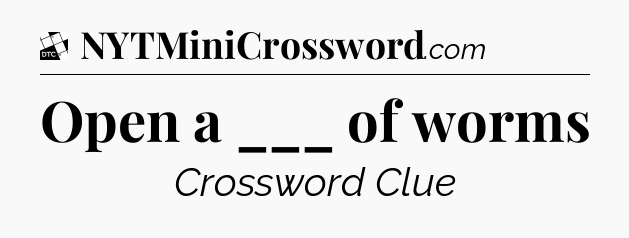Open a ___ of worms - Daily Themed Classic Crossword