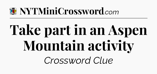 Take part in an Aspen Mountain activity Crossword Clue