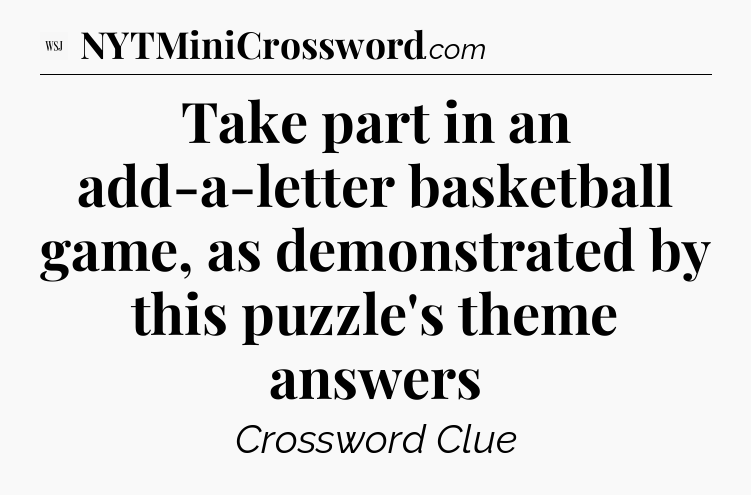 Take part in an add-a-letter basketball game, as demonstrated by this puzzle's theme answers - WSJ Crossword
