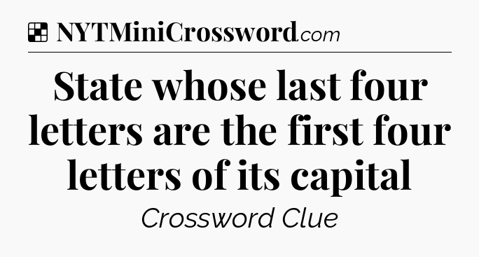 Solution: State whose last four letters are the first four letters of its capital - NYT Crossword