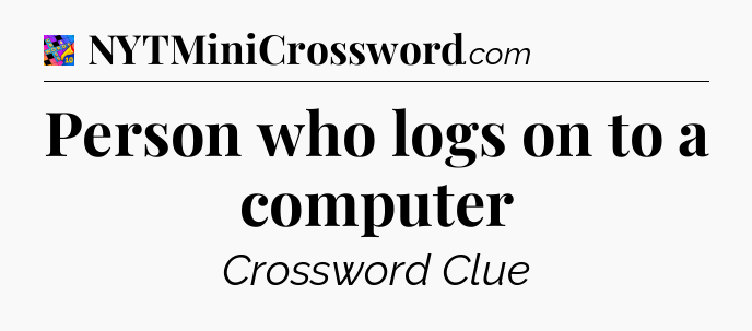 Person who logs on to a computer Crossword Clue