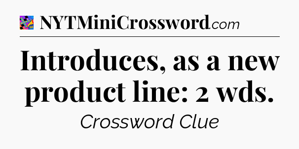 Introduces, as a new product line: 2 wds Crossword Clue