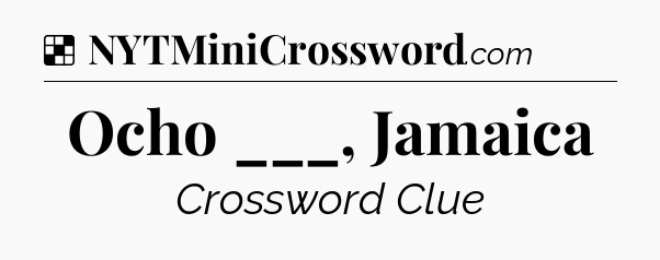 Solution: Ocho ___, Jamaica - NYT Crossword