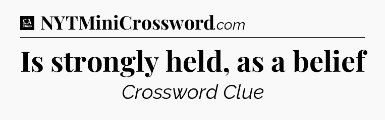Is strongly held, as a belief - LA Times Crossword