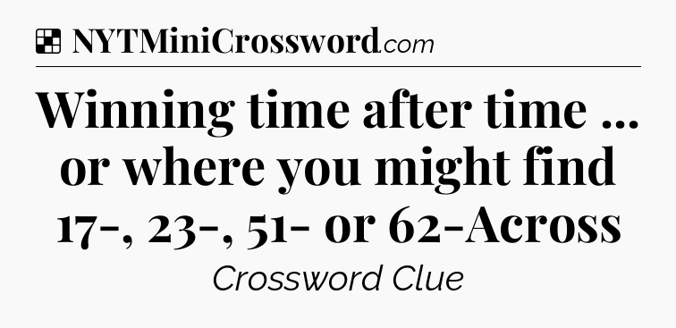 Solution: Winning time after time ... or where you might find 17-, 23-, 51- or 62-Across - NYT Crossword