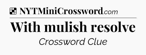 Solution: With mulish resolve - NYT Crossword