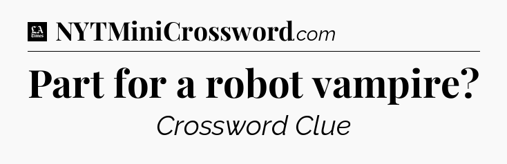 Part for a robot vampire - LA Times Crossword