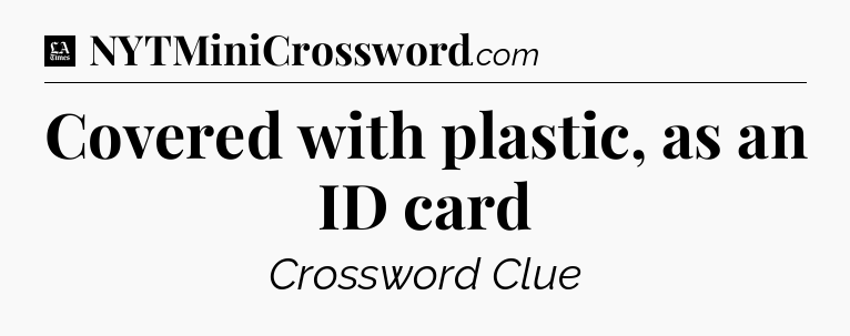 Covered with plastic, as an ID card - LA Times Crossword