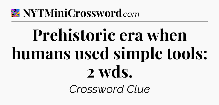 Prehistoric era when humans used simple tools: 2 wds Crossword Clue