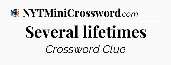 Several lifetimes Crossword Clue
