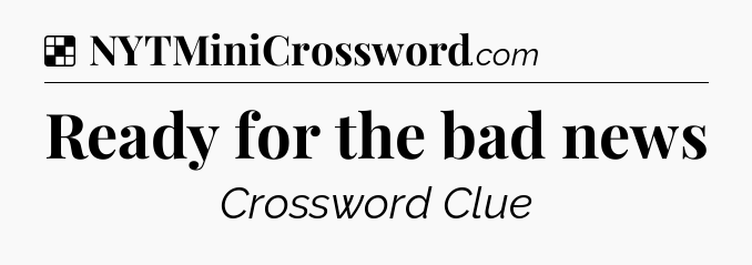Solution: Ready for the bad news - NYT Crossword