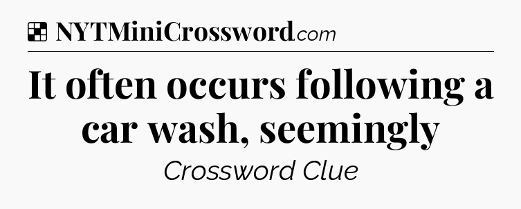 Solution: It often occurs following a car wash, seemingly - NYT Crossword