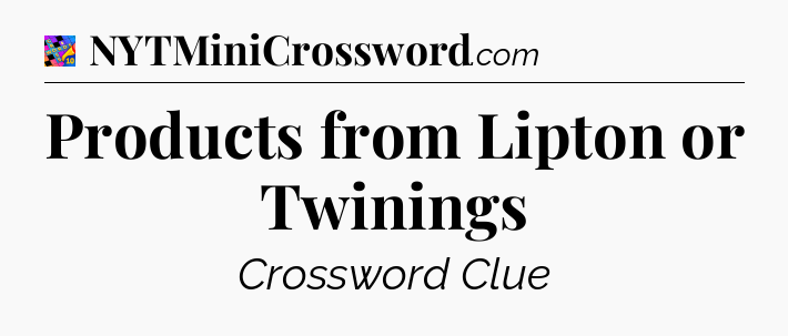 Products from Lipton or Twinings Crossword Clue