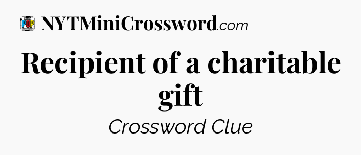 Recipient of a charitable gift Crossword Clue
