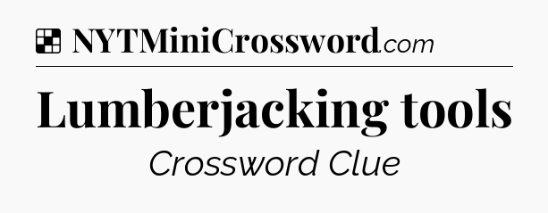 Solution: Lumberjacking tools - NYT Crossword