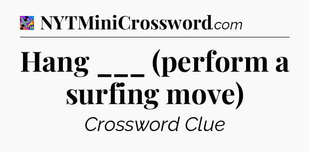 Hang ___ (perform a surfing move) Crossword Clue
