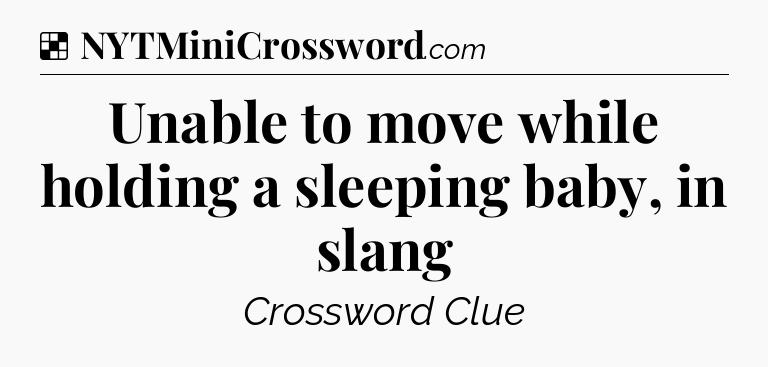 Solution: Unable to move while holding a sleeping baby, in slang - NYT Crossword
