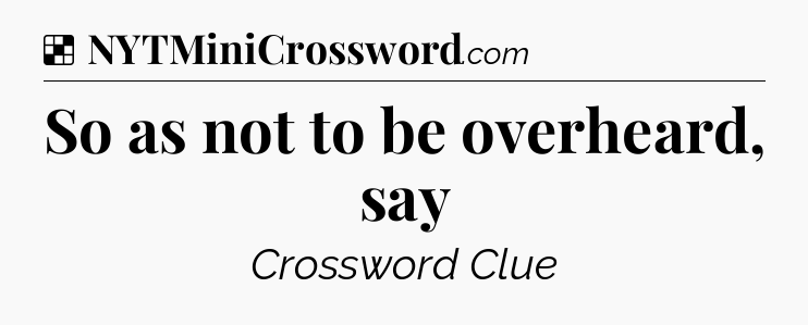 Solution: So as not to be overheard, say - NYT Crossword