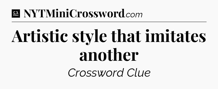 Artistic style that imitates another - LA Times Crossword