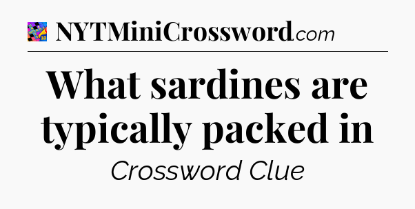 What sardines are typically packed in Crossword Clue