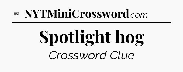 Spotlight hog - WSJ Crossword