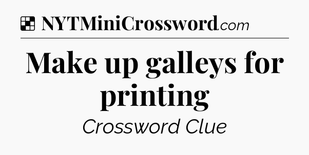 Solution: Make up galleys for printing - NYT Crossword