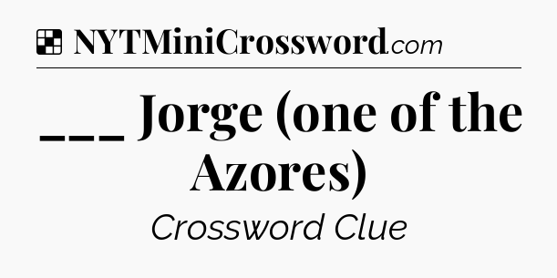 Solution: ___ Jorge (one of the Azores) - NYT Crossword
