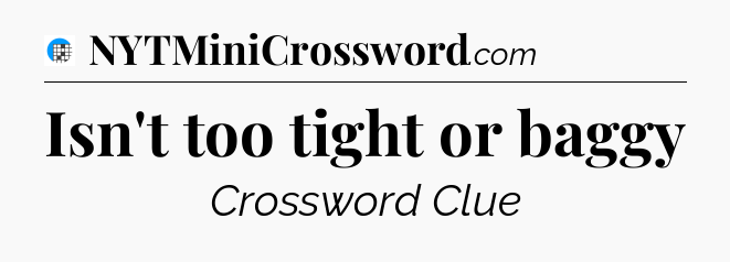 Isn't too tight or baggy Crossword Clue