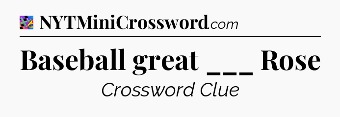 Baseball great ___ Rose Crossword Clue