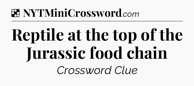 Solution: Reptile at the top of the Jurassic food chain - NYT Crossword