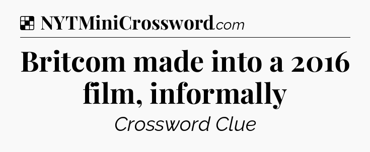 Solution: Britcom made into a 2016 film, informally - NYT Crossword