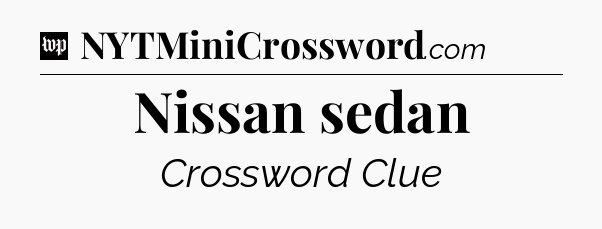 Nissan sedan Crossword Clue