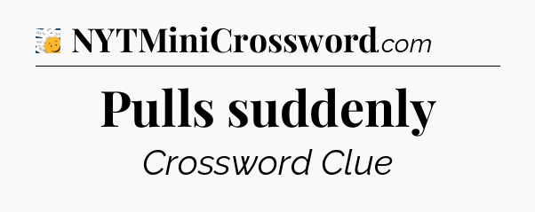 Pulls suddenly - 7 Little Words