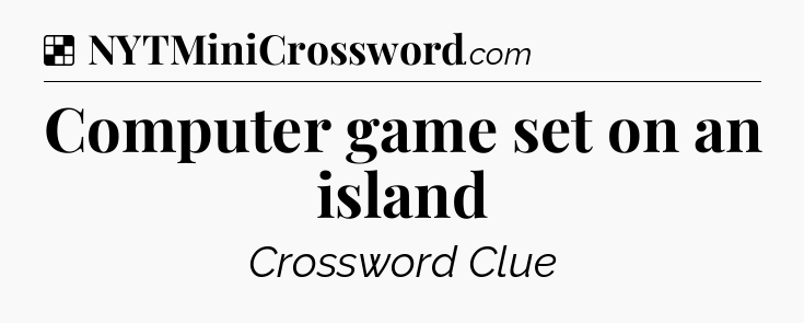 Solution: Computer game set on an island - NYT Crossword