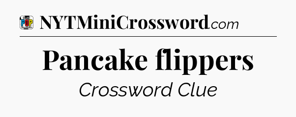 Pancake flippers Crossword Clue