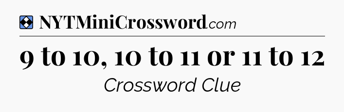 Solution: 9 to 10, 10 to 11 or 11 to 12 - NYT Mini Crossword