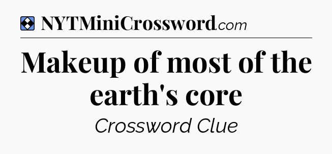 Solution: Makeup of most of the earth's core - NYT Mini Crossword