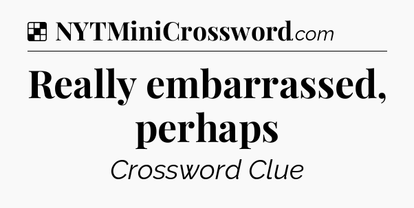 Solution: Really embarrassed, perhaps - NYT Crossword