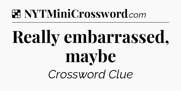 Solution: Really embarrassed, maybe - NYT Crossword