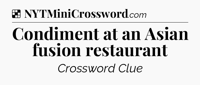 Solution: Condiment at an Asian fusion restaurant - NYT Crossword